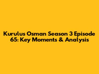 Kurulus Osman Season 3 Episode 65: Key Moments & Analysis