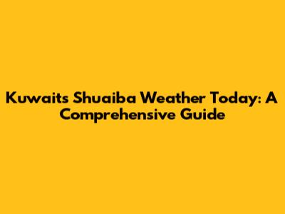 Kuwait's Shuaiba Weather Today: A Comprehensive Guide