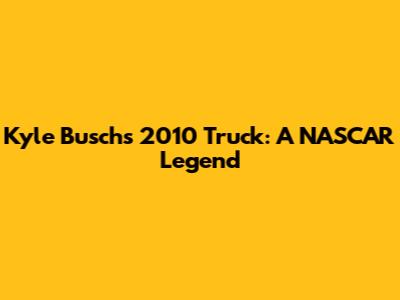 Kyle Busch's 2010 Truck: A NASCAR Legend