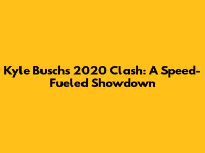 Kyle Busch's 2020 Clash: A Speed-Fueled Showdown