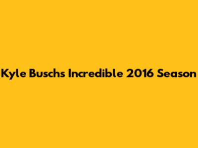 Kyle Busch's Incredible 2016 Season