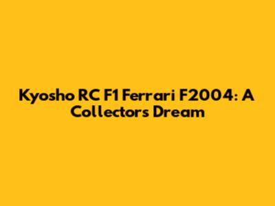 Kyosho RC F1 Ferrari F2004: A Collector's Dream