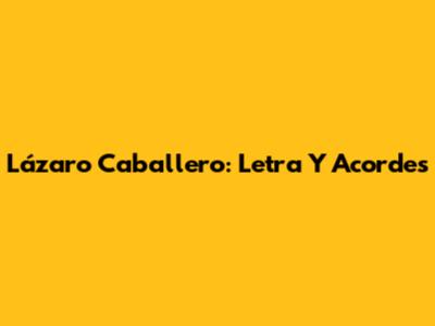 Lázaro Caballero: Letra Y Acordes