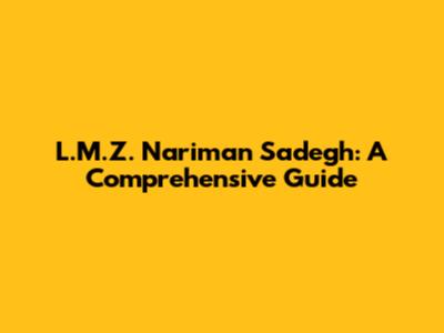 L.M.Z. Nariman Sadegh: A Comprehensive Guide