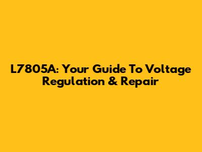 L7805A: Your Guide To Voltage Regulation & Repair