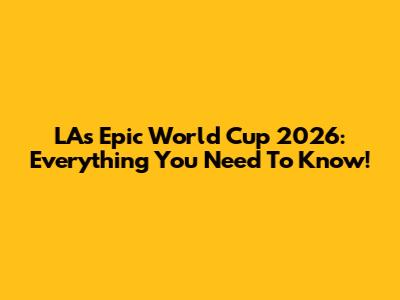 LA's Epic World Cup 2026: Everything You Need To Know!