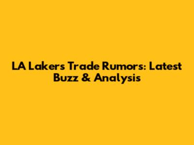 LA Lakers Trade Rumors: Latest Buzz & Analysis