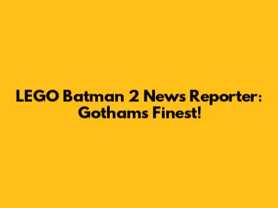 LEGO Batman 2 News Reporter: Gotham's Finest!