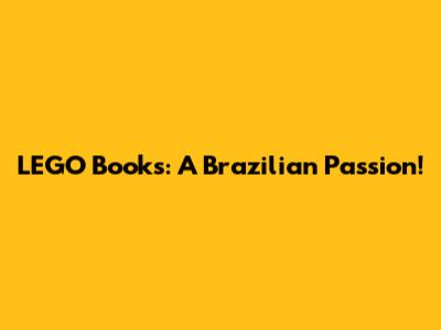 LEGO Books: A Brazilian Passion!
