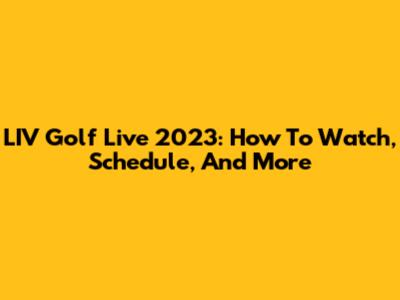 LIV Golf Live 2023: How To Watch, Schedule, And More