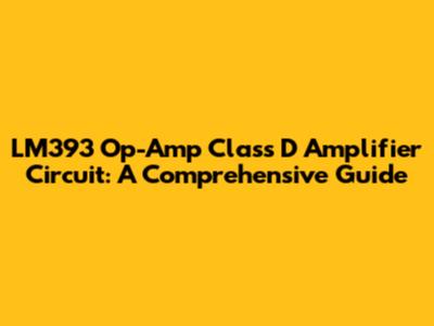 LM393 Op-Amp Class D Amplifier Circuit: A Comprehensive Guide