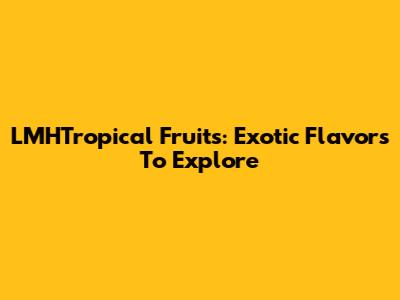 LMHTropical Fruits: Exotic Flavors To Explore