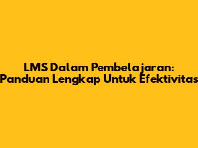 LMS Dalam Pembelajaran: Panduan Lengkap Untuk Efektivitas