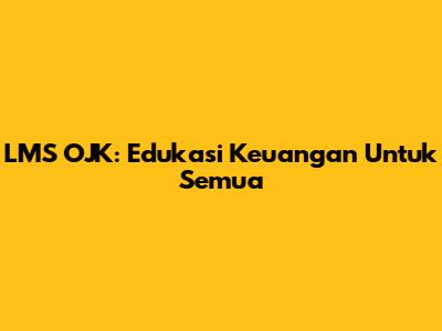 LMS OJK: Edukasi Keuangan Untuk Semua