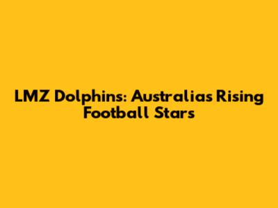 LMZ Dolphins: Australia's Rising Football Stars