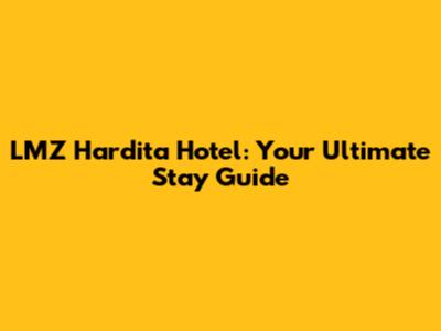 LMZ Hardita Hotel: Your Ultimate Stay Guide