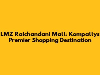 LMZ Raichandani Mall: Kompally's Premier Shopping Destination