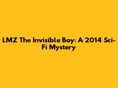 LMZ The Invisible Boy: A 2014 Sci-Fi Mystery