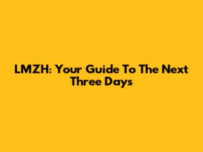 LMZH: Your Guide To The Next Three Days