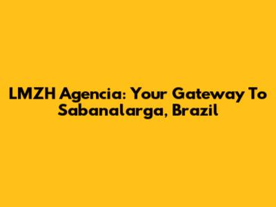 LMZH Agencia: Your Gateway To Sabanalarga, Brazil