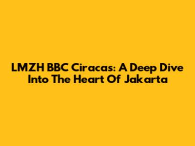 LMZH BBC Ciracas: A Deep Dive Into The Heart Of Jakarta