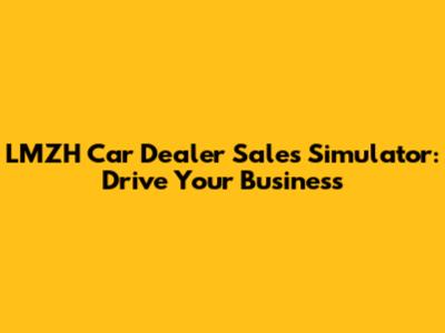 LMZH Car Dealer Sales Simulator: Drive Your Business