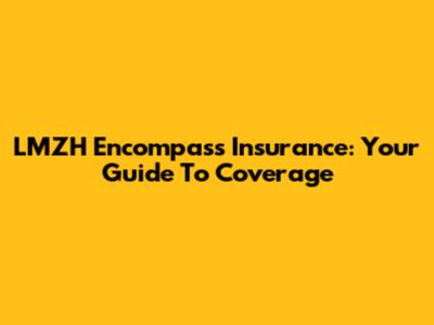 LMZH Encompass Insurance: Your Guide To Coverage
