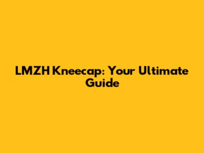 LMZH Kneecap: Your Ultimate Guide