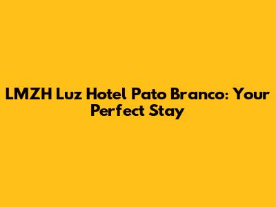 LMZH Luz Hotel Pato Branco: Your Perfect Stay