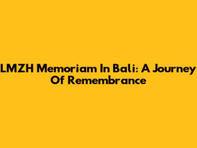 LMZH Memoriam In Bali: A Journey Of Remembrance