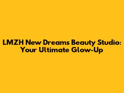 LMZH New Dreams Beauty Studio: Your Ultimate Glow-Up