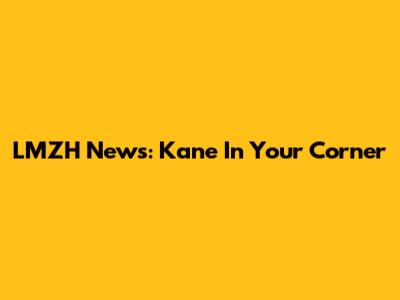 LMZH News: Kane In Your Corner