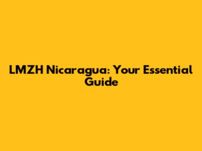 LMZH Nicaragua: Your Essential Guide