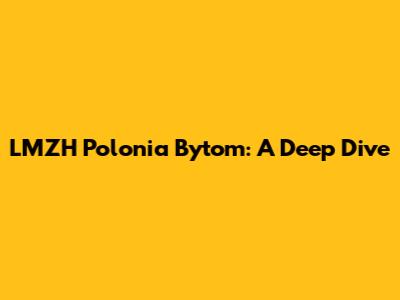 LMZH Polonia Bytom: A Deep Dive