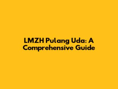 LMZH Pulang Uda: A Comprehensive Guide
