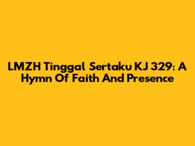 LMZH Tinggal Sertaku KJ 329: A Hymn Of Faith And Presence