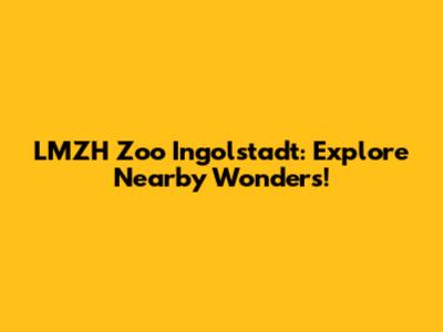 LMZH Zoo Ingolstadt: Explore Nearby Wonders!