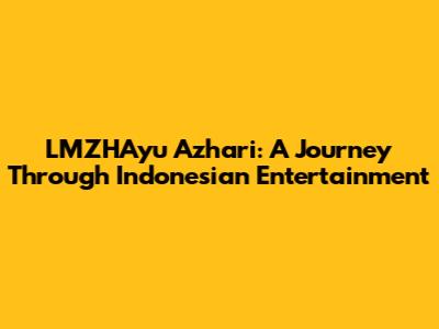 LMZHAyu Azhari: A Journey Through Indonesian Entertainment