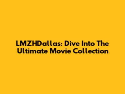 LMZHDallas: Dive Into The Ultimate Movie Collection