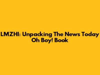 LMZHI: Unpacking The News Today Oh Boy! Book