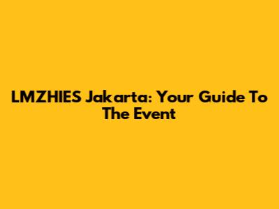 LMZHIES Jakarta: Your Guide To The Event