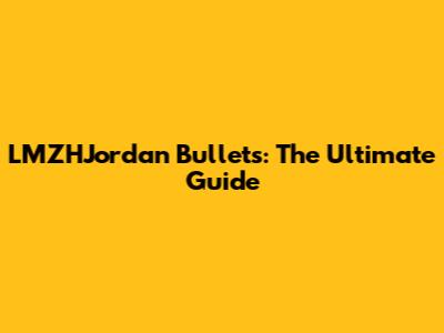 LMZHJordan Bullets: The Ultimate Guide