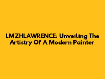 LMZHLAWRENCE: Unveiling The Artistry Of A Modern Painter