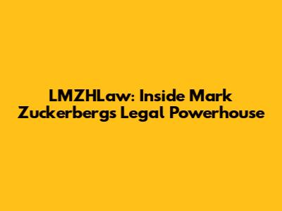 LMZHLaw: Inside Mark Zuckerberg's Legal Powerhouse