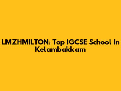 LMZHMILTON: Top IGCSE School In Kelambakkam