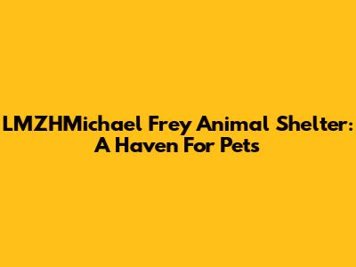LMZHMichael Frey Animal Shelter: A Haven For Pets