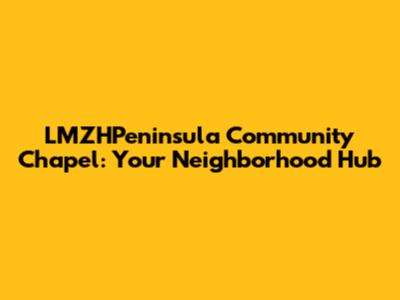 LMZHPeninsula Community Chapel: Your Neighborhood Hub