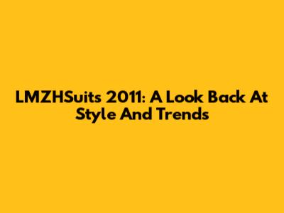 LMZHSuits 2011: A Look Back At Style And Trends