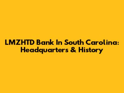 LMZHTD Bank In South Carolina: Headquarters & History