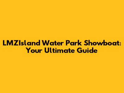 LMZIsland Water Park Showboat: Your Ultimate Guide